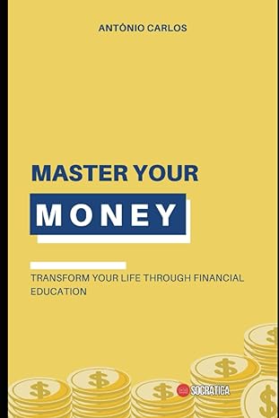 master your money transform your life through financial education 1st edition antonio carlos 979-8398363920