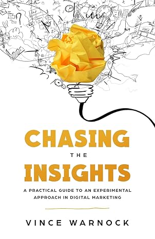chasing the insights a practical guide to an experimental approach in digital marketing 1st edition vince