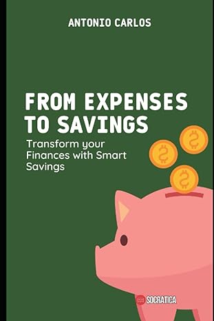 from expenses to savings transform your finances with smart savings 1st edition antonio carlos 979-8398449549