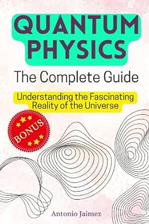 quantum physics the complete guide understanding the fascinating reality of the universe 1st edition antonio