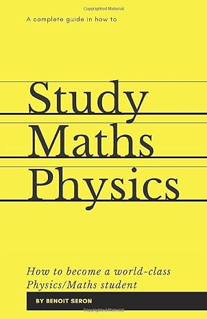 a complete guide in how to study maths physics how to become a world class physics maths student 1st edition