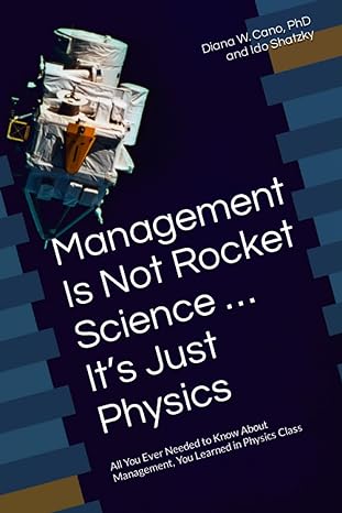 management is not rocket science it s just physics all you ever needed to know about management you learned