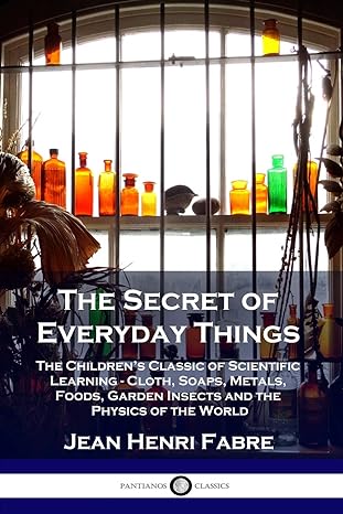 the secret of everyday things the children s classic of scientific learning cloth soaps metals foods garden