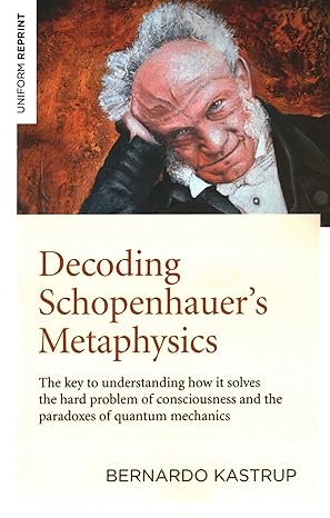decoding schopenhauer s metaphysics the key to understanding how it solves the hard problem of consciousness