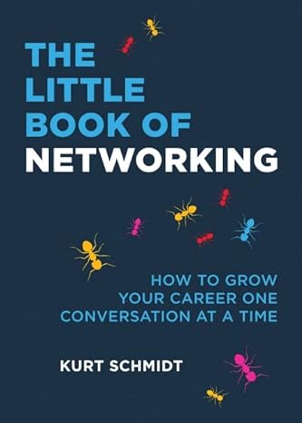 the little book of networking how to grow your career one conversation at a time 1st edition kurt schmidt
