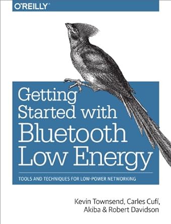 getting started with bluetooth low energy tools and techniques for low power networking 1st edition kevin