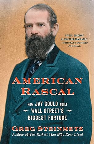 american rascal how jay gould built wall street s biggest fortune 1st edition greg steinmetz 1982107413,
