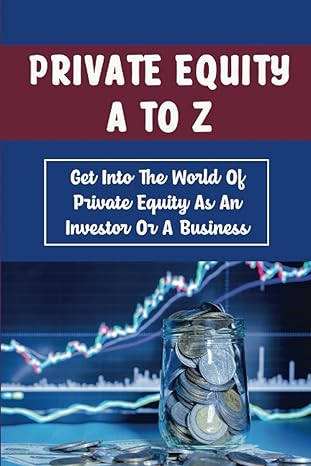 private equity a to z get into the world of private equity as an investor or a business 1st edition craig