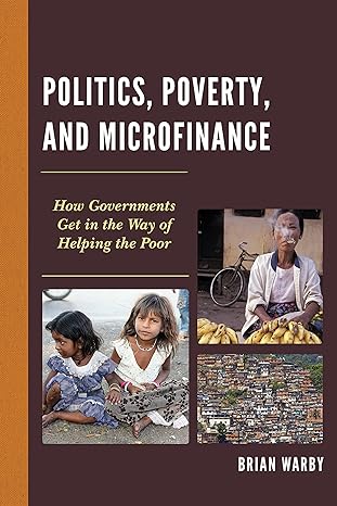 politics poverty and microfinance how governments get in the way of helping the poor 1st edition brian warby