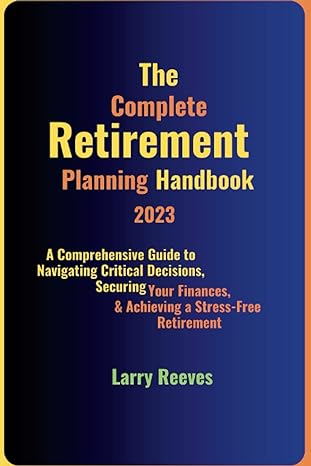 the complete retirement planning handbook 2023 a comprehensive guide to navigating critical decisions