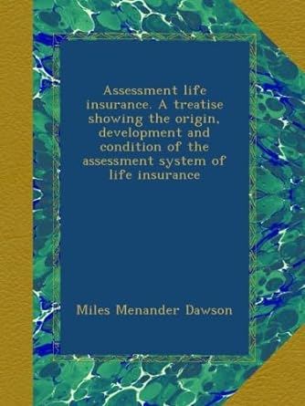 assessment life insurance a treatise showing the origin development and condition of the assessment system of