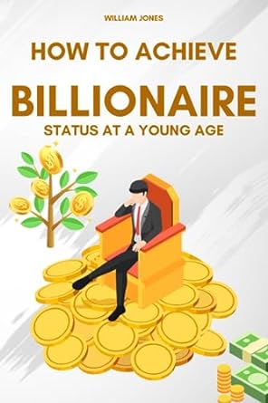 how to achieve billionaire status at a young age 1st edition william jones 979-8859259717