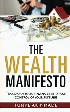 the wealth manifesto transform your finances and take control of your future 1st edition funke akinmade