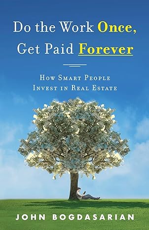 do the work once get paid forever how smart people invest in real estate 1st edition john bogdasarian