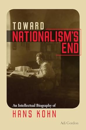 toward nationalisms end an intellectual biography of hans kohn 1st edition adi gordon 1512600873,