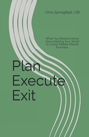 plan execute exit what you need to know about selling your small to lower middle market business 1st edition