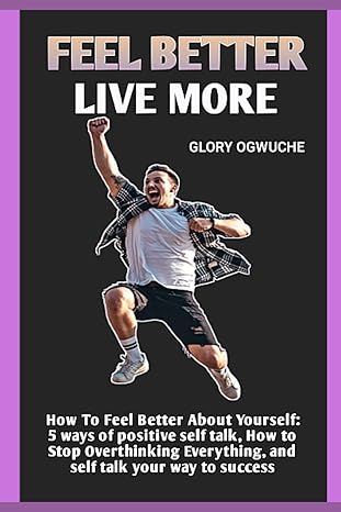 feel better live more how to feel better about yourself 5 ways of positive self talk how to stop overthinking