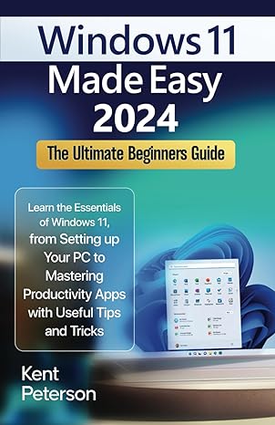 windows 11 made easy 2024 the ultimate beginners guide learn the essentials of windows 11 from setting up