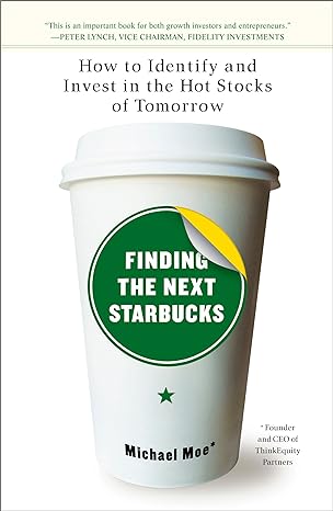 finding the next starbucks how to identify and invest in the hot stocks of tomorrow 1st edition michael moe
