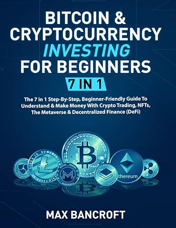 bitcoin and cryptocurrency investing for beginners 7 in 1 the 7 in 1 step by step beginner friendly guide to
