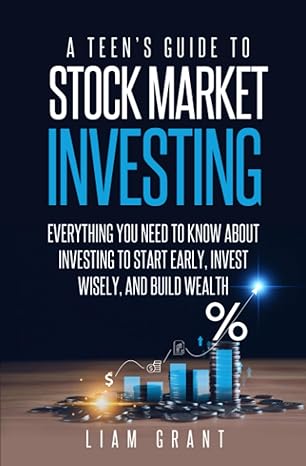 A Teen S Guide To Stock Market Investing Everything You Need To Know About Investing To Start Early Invest Wisely And Build Wealth