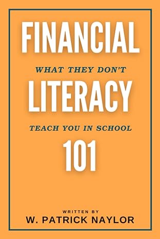 financial literacy 101 what they don t teach you in school 1st edition w. patrick naylor 979-8394285974