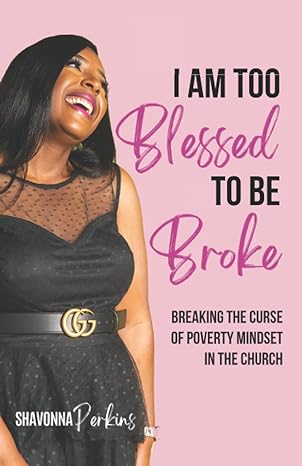 i am too blessed to be broke breaking the curse of poverty mindset in the church 1st edition shavonna perkins