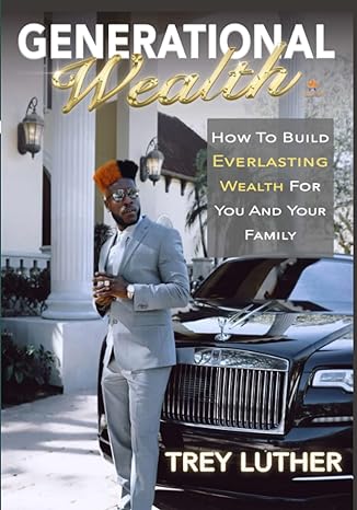 generational wealth how to build everlasting wealth for you and your family 1st edition trey luther