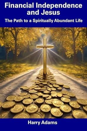financial independence and jesus the path to a spiritually abundant life 1st edition harry adams