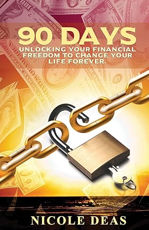 90 days unlocking your financial freedom to change your life forever 1st edition nicole deas 1734827882,