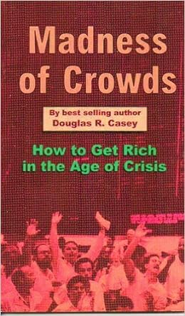 madness of crowds how to get rich in the age of crisis 1st edition douglas r casey b0006pa4q4