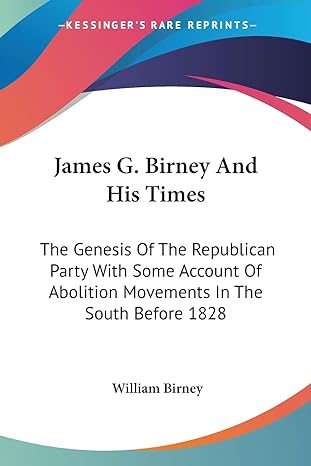 james g birney and his times the genesis of the republican party with some account of abolition movements in