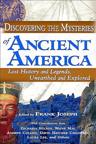discovering the mysteries of ancient america lost history and legends unearthed and explored 1st edition