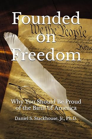 founded on freedom why you should be proud of the birth of america 1st edition daniel s. stackhouse jr.
