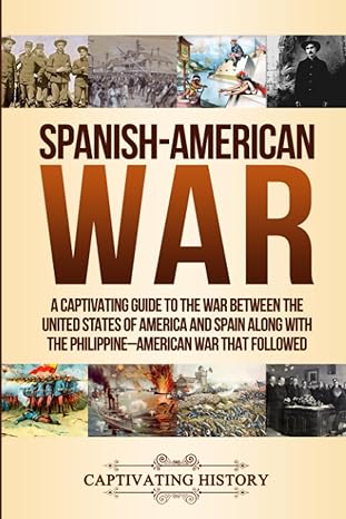 spanish american war a captivating guide to the war between the united states of america and spain along with