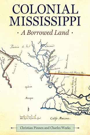 colonial mississippi a borrowed land 1st edition christian pinnen, charles weeks 1496846451, 978-1496846457