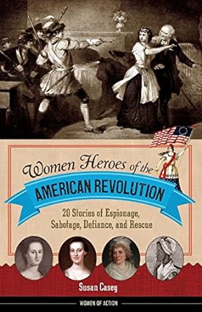 women heroes of the american revolution 20 stories of espionage sabotage defiance and rescue 1st edition