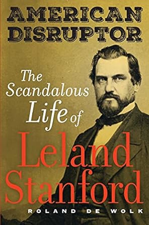 american disruptor the scandalous life of leland stanford 1st edition dewolk 0520383230, 978-0520383234
