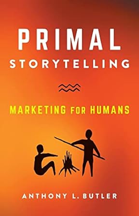 primal storytelling marketing for humans 1st edition anthony l butler 1544534264, 978-1544534268