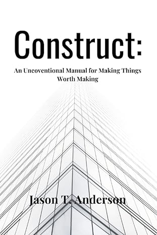 construct an unconventional manual for making things worth making 1st edition jason t. anderson 979-8374975567