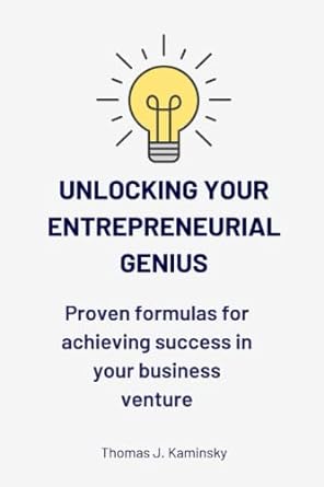 unlocking your entrepreneurial genius proven formulas for achieving success in your business venture 1st