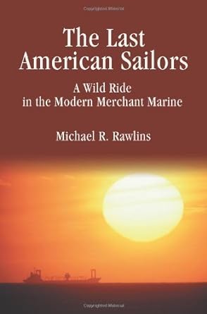 the last american sailors a wild ride in the modern merchant marine 1st edition michael r rawlins 0595301177,