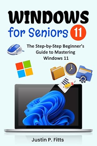 windows 11 for seniors the step by step beginners guide to mastering windows 11 1st edition justin p fitts