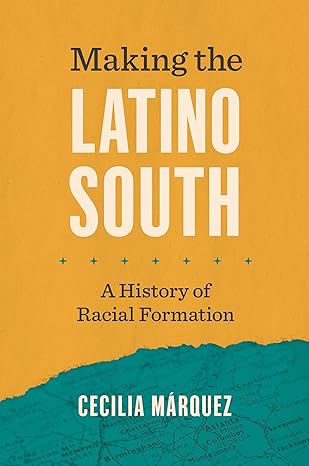 making the latino south a history of racial formation 1st edition cecilia marquez 1469676052, 978-1469676050