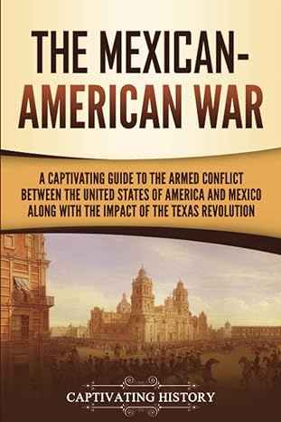 the mexican american war a captivating guide to the armed conflict between the united states of america and