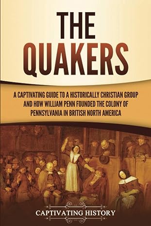 the quakers a captivating guide to a historically christian group and how william penn founded the colony of