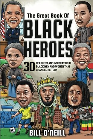 the great book of black heroes 30 fearless and inspirational black men and women that changed history 1st