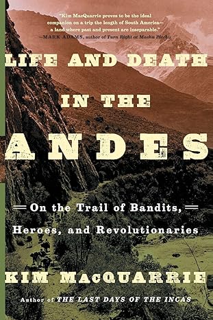 life and death in the andes on the trail of bandits heroes and revolutionaries 1st edition kim macquarrie