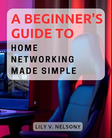 a beginners guide to home networking made simple 1st edition lily v. nelsony 979-8857106327