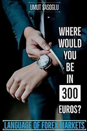 where would you be in 300 euros language of forex markets 1st edition umut sasoglu 1983293423, 978-1983293429